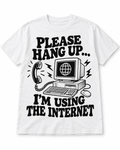 Please Hang Up, I’m Using the Internet T-Shirt